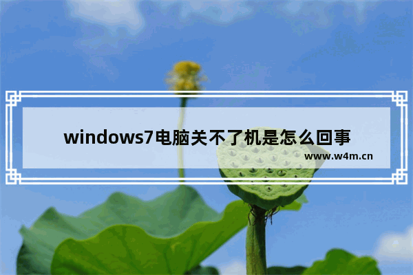 windows7电脑关不了机是怎么回事