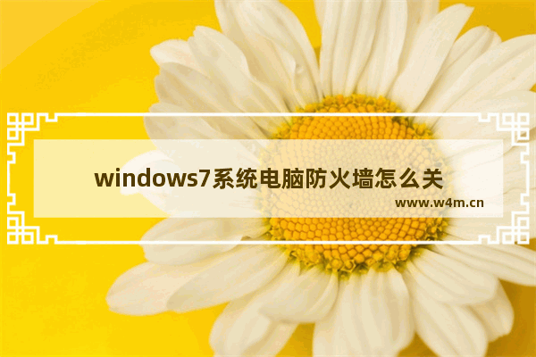 windows7系统电脑防火墙怎么关