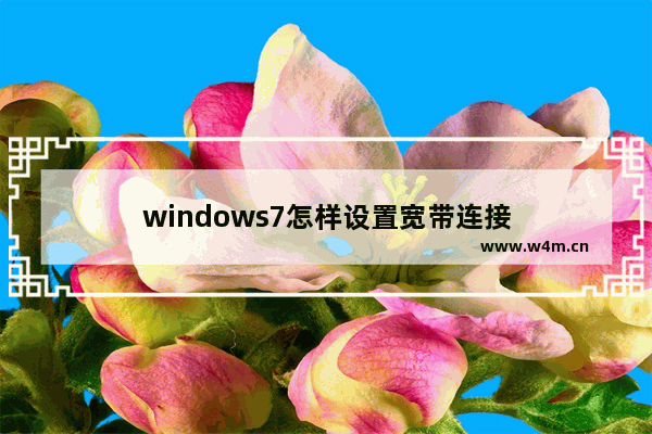 windows7怎样设置宽带连接