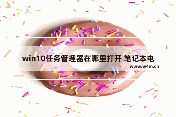 win10任务管理器在哪里打开 笔记本电脑开任务管理器的方法