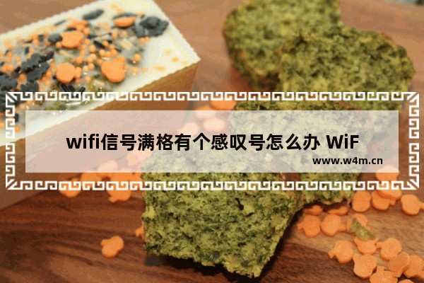 wifi信号满格有个感叹号怎么办 WiFi满格无法上网解决方法