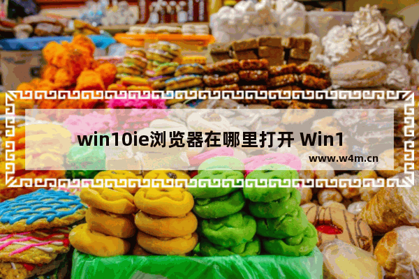 win10ie浏览器在哪里打开 Win10自带的IE浏览器打开方法