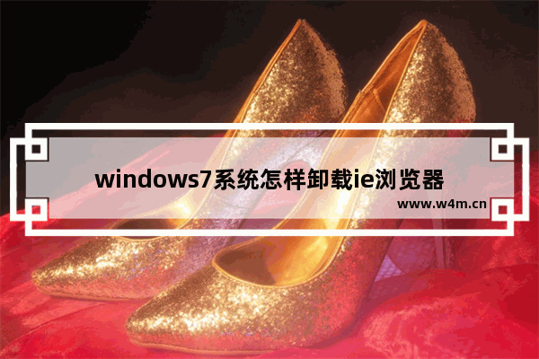 windows7系统怎样卸载ie浏览器