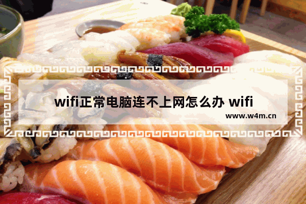 wifi正常电脑连不上网怎么办 wifi正常电脑无法上网解决方法