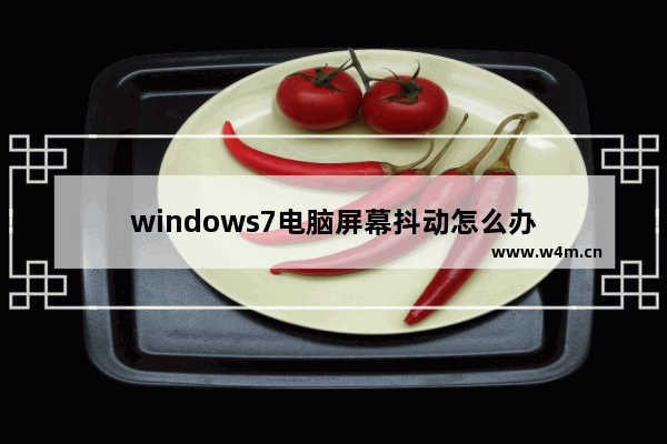 windows7电脑屏幕抖动怎么办