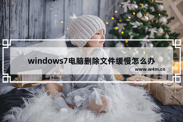 windows7电脑删除文件缓慢怎么办