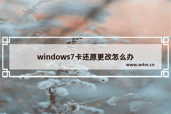 windows7卡还原更改怎么办