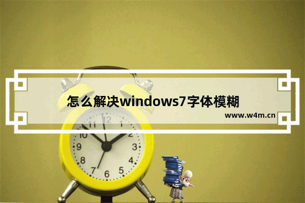 怎么解决windows7字体模糊