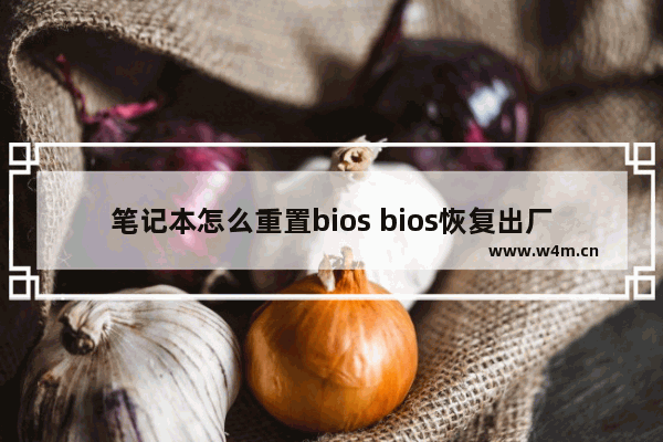 笔记本怎么重置bios bios恢复出厂设置方法