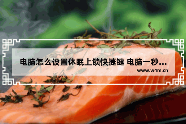 电脑怎么设置休眠上锁快捷键 电脑一秒进入休眠状态的方法