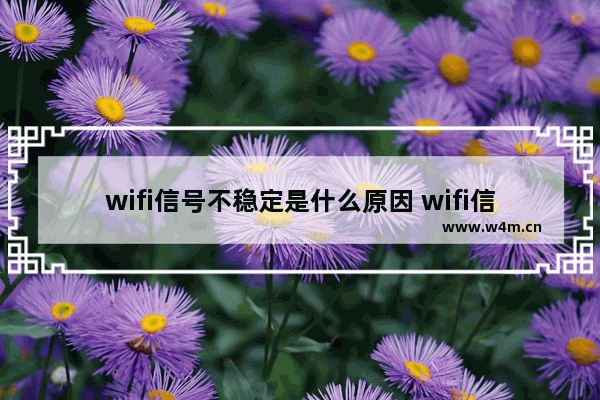 wifi信号不稳定是什么原因 wifi信号断断续续的解决方法