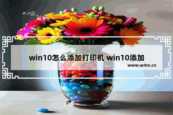 win10怎么添加打印机 win10添加打印机的步骤