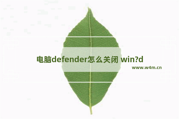 电脑defender怎么关闭 win?defender关闭教程