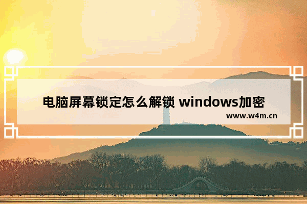 电脑屏幕锁定怎么解锁 windows加密解锁办法