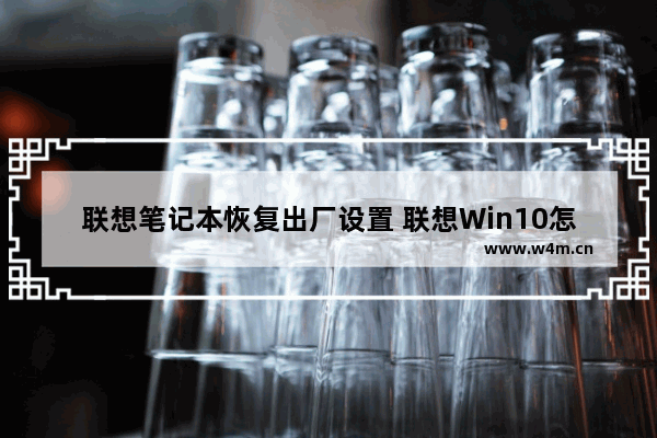 联想笔记本恢复出厂设置 联想Win10怎么恢复出厂设置