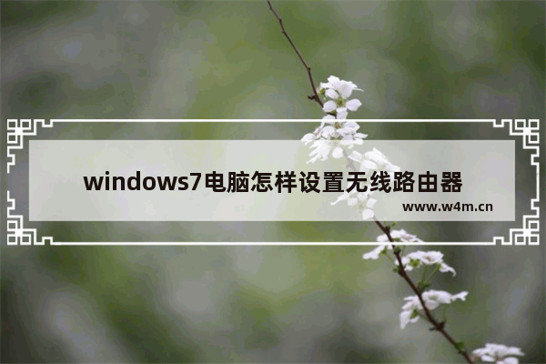 windows7电脑怎样设置无线路由器