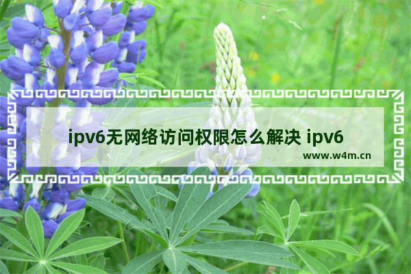 ipv6无网络访问权限怎么解决 ipv6无网络访问权限的解除方法