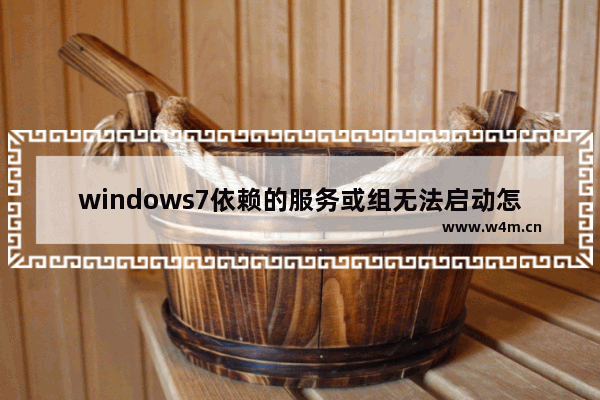 windows7依赖的服务或组无法启动怎么办