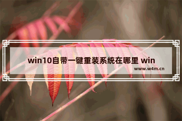 win10自带一键重装系统在哪里 win10重装系统的方法步骤