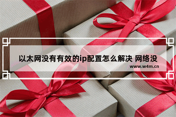 以太网没有有效的ip配置怎么解决 网络没有效ip配置的解决方法