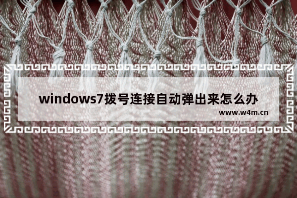 windows7拨号连接自动弹出来怎么办