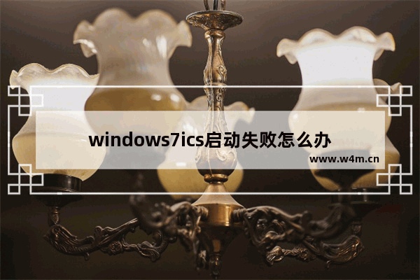 windows7ics启动失败怎么办