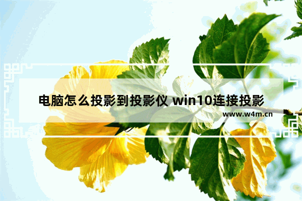 电脑怎么投影到投影仪 win10连接投影仪的方法