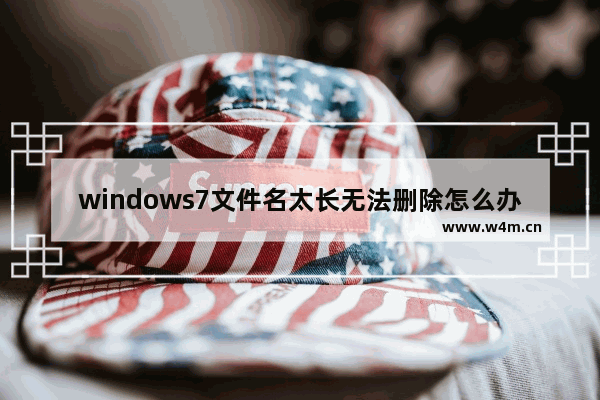 windows7文件名太长无法删除怎么办