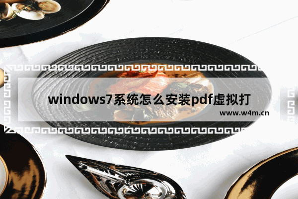 windows7系统怎么安装pdf虚拟打印机