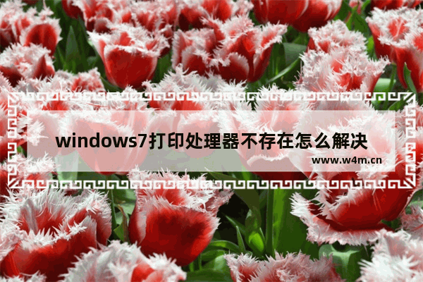 windows7打印处理器不存在怎么解决