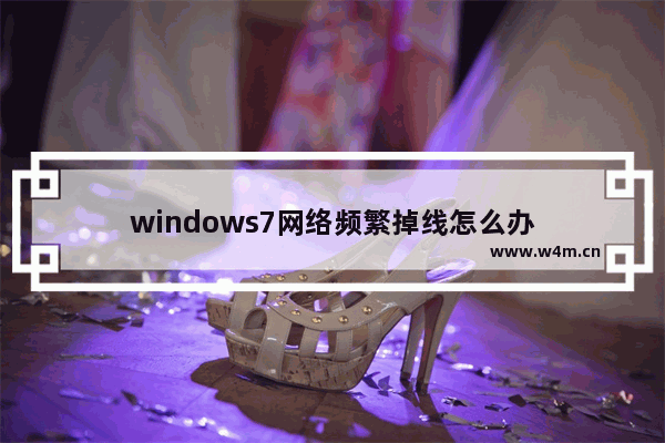 windows7网络频繁掉线怎么办