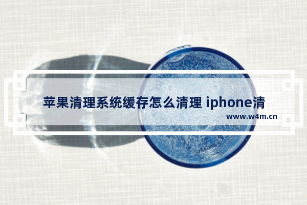 苹果清理系统缓存怎么清理 iphone清理存储空间的方法