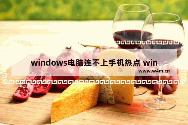 windows电脑连不上手机热点 win10无法连接热点怎么办