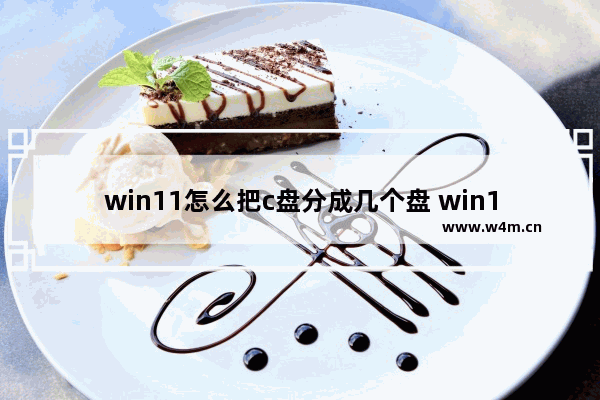 win11怎么把c盘分成几个盘 win11电脑硬盘分区详细步骤