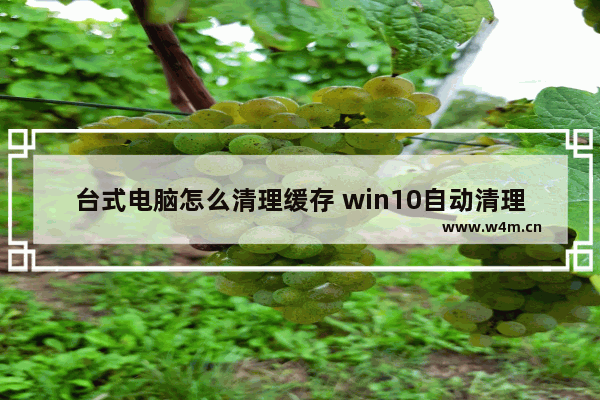 台式电脑怎么清理缓存 win10自动清理垃圾的方法