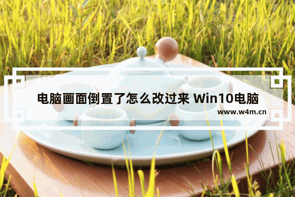 电脑画面倒置了怎么改过来 Win10电脑屏幕倒转的解决方法