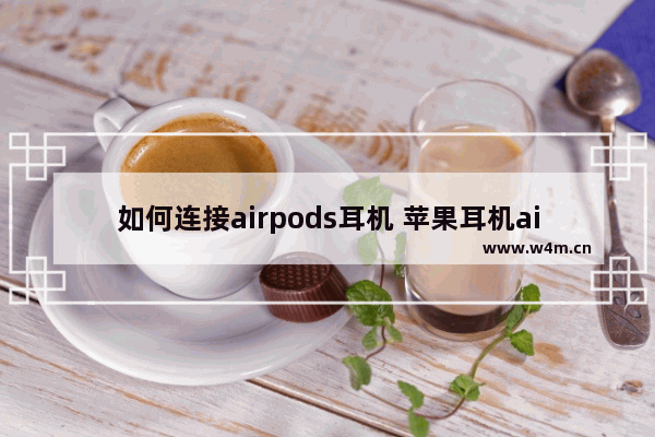 如何连接airpods耳机 苹果耳机airpods使用教程