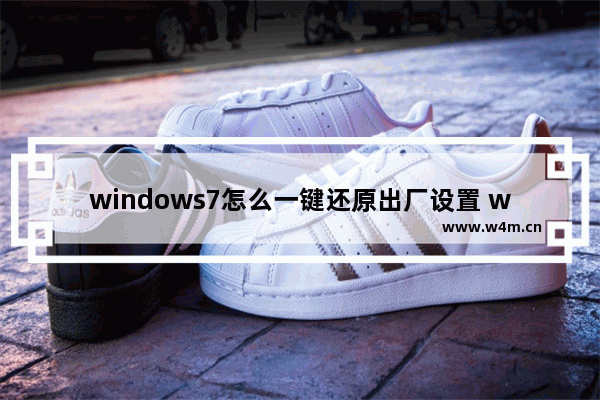 windows7怎么一键还原出厂设置 wind电脑恢复出厂设置的方法