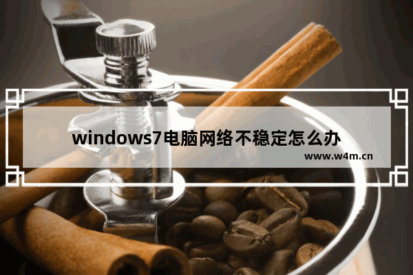 windows7电脑网络不稳定怎么办