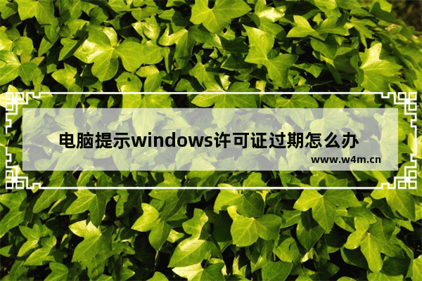 电脑提示windows许可证过期怎么办 提示win许可证过期解决方法