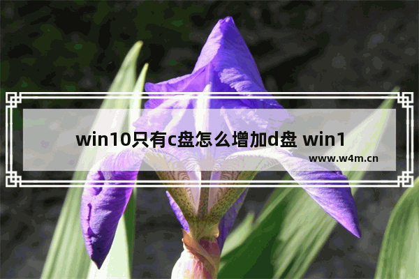 win10只有c盘怎么增加d盘 win10系统扩展d盘的方法