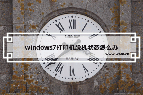 windows7打印机脱机状态怎么办