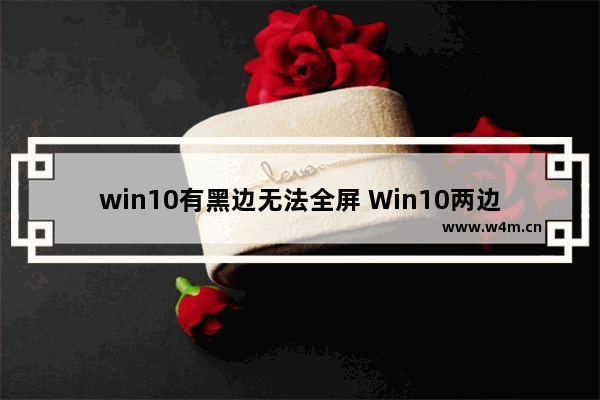 win10有黑边无法全屏 Win10两边有黑框怎么全屏