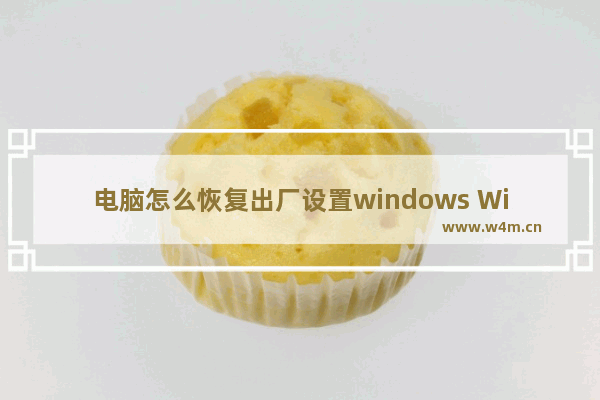 电脑怎么恢复出厂设置windows Windows系统恢复方法教程