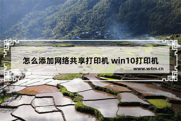 怎么添加网络共享打印机 win10打印机共享设置方法