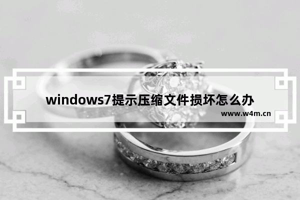 windows7提示压缩文件损坏怎么办