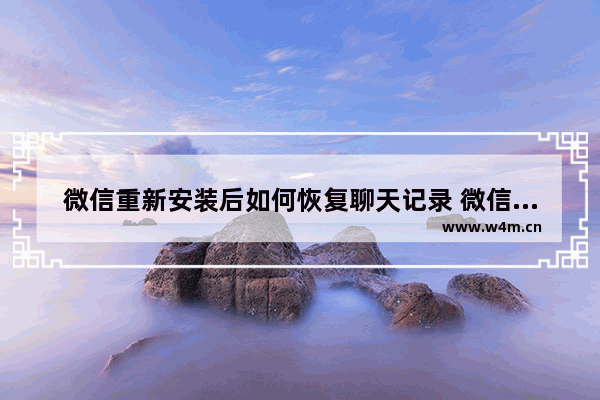 微信重新安装后如何恢复聊天记录 微信卸载重装聊天记录恢复方法