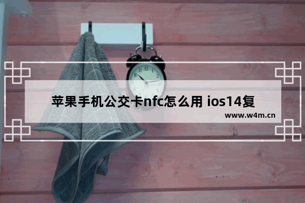 苹果手机公交卡nfc怎么用 ios14复制nfc门禁卡教程