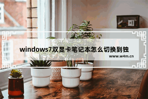 windows7双显卡笔记本怎么切换到独立显卡