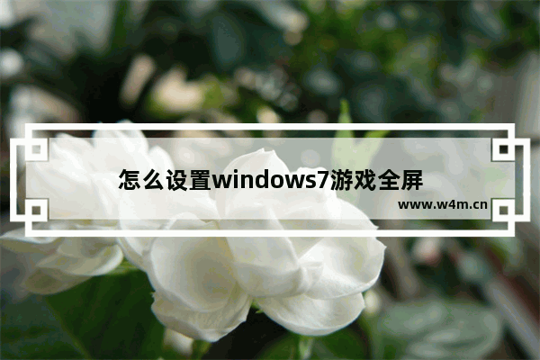 怎么设置windows7游戏全屏